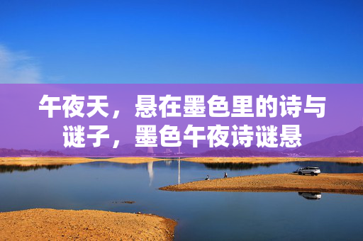 午夜天,悬在墨色里的诗与谜子,墨色午夜诗谜悬 午夜天,悬在墨色里的诗与谜子,墨色午夜诗谜悬