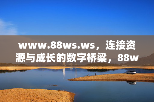 www.88ws.ws,连接资源与成长的数字桥梁,88ws.ws,连接资源与成长的数字桥梁 www.88ws.ws,连接资源与成长的数字桥梁,88ws.ws,连接资源与成长的数字桥梁