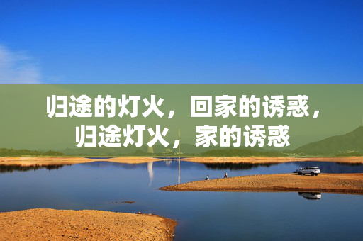 归途的灯火，回家的诱惑，归途灯火，家的诱惑