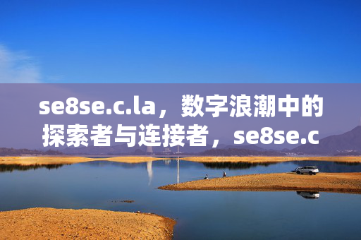 se8se.c.la,数字浪潮中的探索者与连接者,se8se.c.la,数字浪潮的探索者与连接者 se8se.c.la,数字浪潮中的探索者与连接者,se8se.c.la,数字浪潮的探索者与连接者
