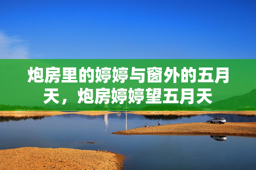 炮房里的婷婷与窗外的五月天,炮房婷婷望五月天 炮房里的婷婷与窗外的五月天,炮房婷婷望五月天