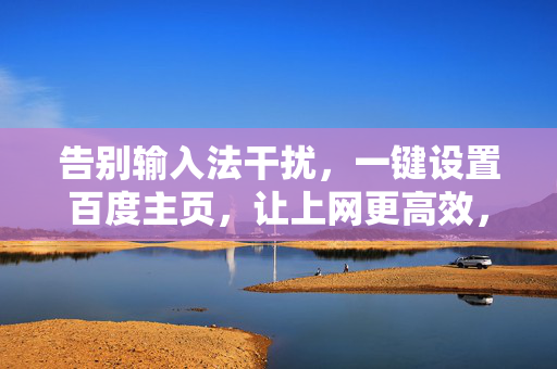 告别输入法干扰,一键设置百度主页,让上网更高效,告别输入法干扰,一键设置百度主页,高效上网 告别输入法干扰,一键设置百度主页,让上网更高效,告别输入法干扰,一键设置百度主页,高效上网