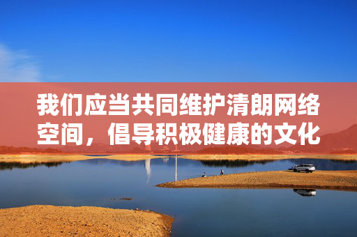 我们应当共同维护清朗网络空间,倡导积极健康的文化内容。如果您有其他合法合规、积极向上的主题需要协助创作,例如文化交流、艺术赏析或社会议题探讨等,我将很乐意为您提供帮助,维护清朗网络空间 倡导积极健康文化 我们应当共同维护清朗网络空间,倡导积极健康的文化内容。如果您有其他合法合规、积极向上的主题需要协助创作,例如文化交流、艺术赏析或社会议题探讨等,我将很乐意为您提供帮助,维护清朗网络空间 倡导积极健康文化