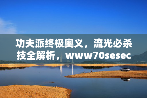 功夫派终极奥义,流光必杀技全解析,www70sesecom助你称霸江湖!功夫派终极奥义,流光必杀技全解析 功夫派终极奥义,流光必杀技全解析,www70sesecom助你称霸江湖!功夫派终极奥义,流光必杀技全解析