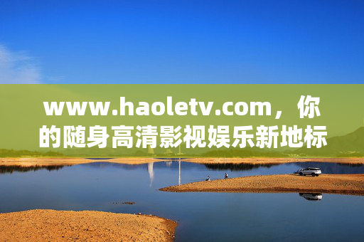 www.haoletv.com,你的随身高清影视娱乐新地标,haoletv.com,你的随身高清影视娱乐新地标 www.haoletv.com,你的随身高清影视娱乐新地标,haoletv.com,你的随身高清影视娱乐新地标