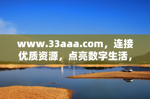 www.33aaa.com,连接优质资源,点亮数字生活,33aaa.com,连接优质资源,点亮数字生活 www.33aaa.com,连接优质资源,点亮数字生活,33aaa.com,连接优质资源,点亮数字生活