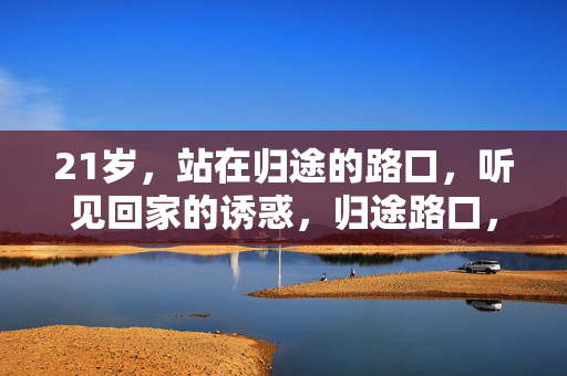 21岁，站在归途的路口，听见回家的诱惑，归途路口，回家的诱惑