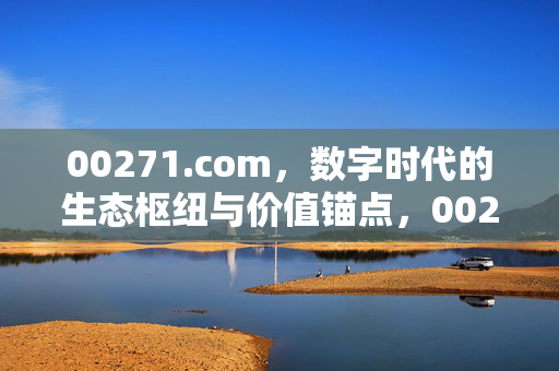 00271.com,数字时代的生态枢纽与价值锚点,00271.com,数字时代的生态枢纽与价值锚点 00271.com,数字时代的生态枢纽与价值锚点,00271.com,数字时代的生态枢纽与价值锚点