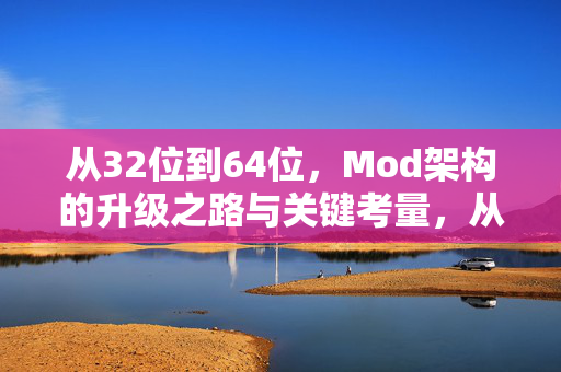 从32位到64位,Mod架构的升级之路与关键考量,从32位到64位,Mod架构升级之路与关键考量 从32位到64位,Mod架构的升级之路与关键考量,从32位到64位,Mod架构升级之路与关键考量