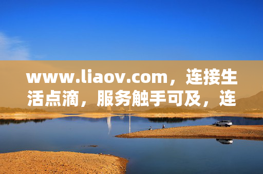 www.liaov.com,连接生活点滴,服务触手可及,连接生活点滴,服务触手可及 www.liaov.com,连接生活点滴,服务触手可及,连接生活点滴,服务触手可及