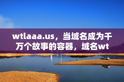 wtlaaa.us,当域名成为千万个故事的容器,域名wtlaaa.us,千万故事的容器 wtlaaa.us,当域名成为千万个故事的容器,域名wtlaaa.us,千万故事的容器