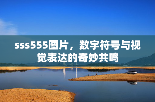 sss555图片,数字符号与视觉表达的奇妙共鸣 sss555图片,数字符号与视觉表达的奇妙共鸣