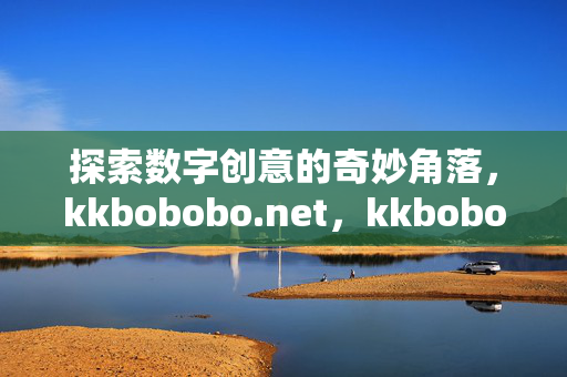 探索数字创意的奇妙角落，kkbobobo.net，kkbobobo.net，探索数字创意的奇妙角落