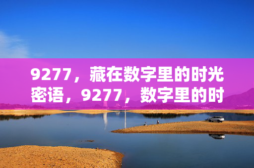 9277,藏在数字里的时光密语,9277,数字里的时光密语 9277,藏在数字里的时光密语,9277,数字里的时光密语