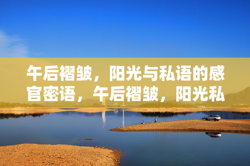 午后褶皱，阳光与私语的感官密语，午后褶皱，阳光私语的感官密语