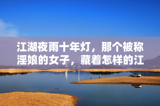 江湖夜雨十年灯,那个被称淫娘的女子,藏着怎样的江湖秘辛?江湖夜雨十年灯,淫娘藏着的江湖秘辛 江湖夜雨十年灯,那个被称淫娘的女子,藏着怎样的江湖秘辛?江湖夜雨十年灯,淫娘藏着的江湖秘辛