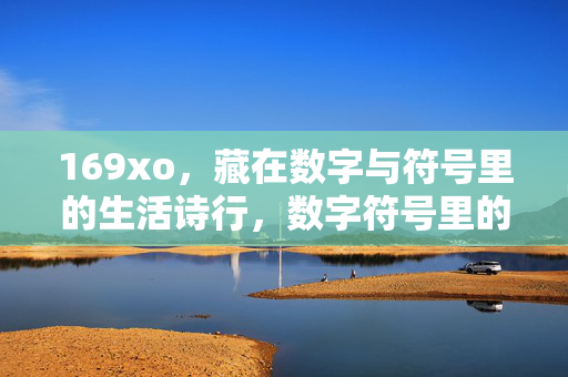 169xo,藏在数字与符号里的生活诗行,数字符号里的生活诗行 169xo,藏在数字与符号里的生活诗行,数字符号里的生活诗行