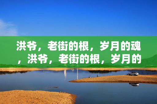 洪爷,老街的根,岁月的魂,洪爷,老街的根,岁月的魂 洪爷,老街的根,岁月的魂,洪爷,老街的根,岁月的魂
