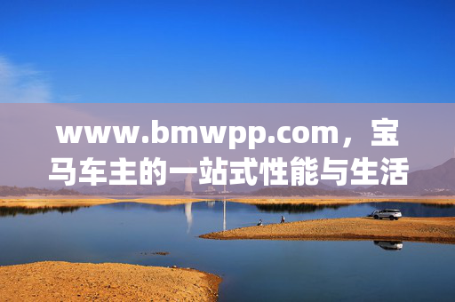 www.bmwpp.com,宝马车主的一站式性能与生活管家,宝马车主一站式性能生活管家 www.bmwpp.com,宝马车主的一站式性能与生活管家,宝马车主一站式性能生活管家