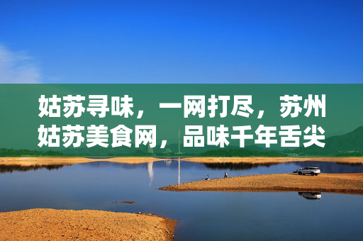 姑苏寻味,一网打尽,苏州姑苏美食网,品味千年舌尖上的江南,姑苏寻味网,千年江南舌尖盛宴 姑苏寻味,一网打尽,苏州姑苏美食网,品味千年舌尖上的江南,姑苏寻味网,千年江南舌尖盛宴