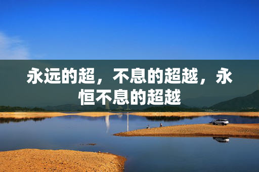 永远的超,不息的超越,永恒不息的超越 永远的超,不息的超越,永恒不息的超越