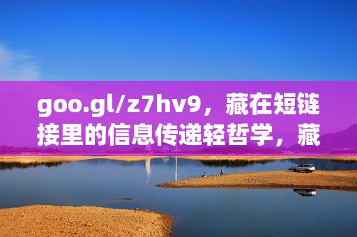 goo.gl/z7hv9,藏在短链接里的信息传递轻哲学,藏在短链里的信息传递轻哲学 goo.gl/z7hv9,藏在短链接里的信息传递轻哲学,藏在短链里的信息传递轻哲学