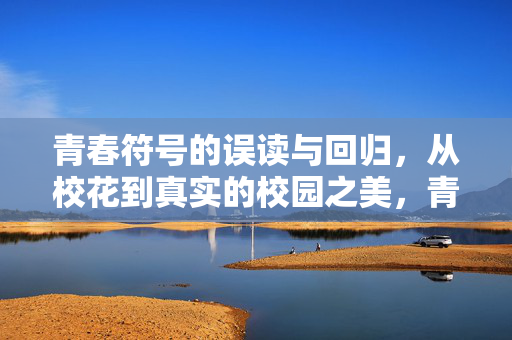 青春符号的误读与回归,从校花到真实的校园之美,青春符号的误读与回归,从校花到真实校园之美 青春符号的误读与回归,从校花到真实的校园之美,青春符号的误读与回归,从校花到真实校园之美