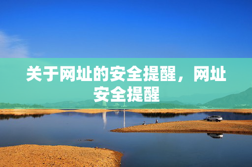 关于网址的安全提醒,网址安全提醒 关于网址的安全提醒,网址安全提醒