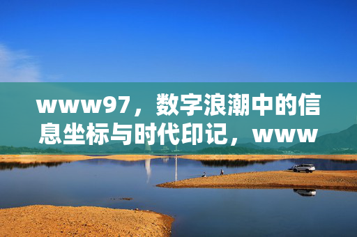 www97，数字浪潮中的信息坐标与时代印记，www97，数字浪潮中的信息坐标与时代印记