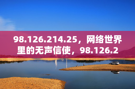 98.126.214.25,网络世界里的无声信使,98.126.214.25,网络世界的无声信使 98.126.214.25,网络世界里的无声信使,98.126.214.25,网络世界的无声信使