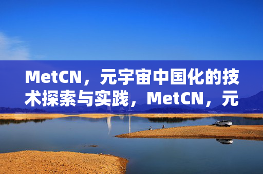 MetCN，元宇宙中国化的技术探索与实践，MetCN，元宇宙中国化的技术探索与实践