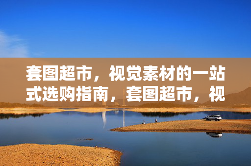 套图超市，视觉素材的一站式选购指南，套图超市，视觉素材的一站式选购指南