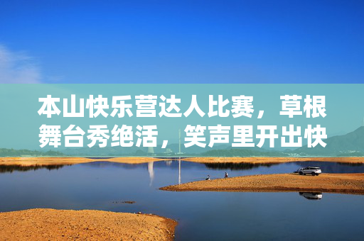 本山快乐营达人比赛,草根舞台秀绝活,笑声里开出快乐花,本山快乐营草根达人秀绝活,笑声里开出快乐花 本山快乐营达人比赛,草根舞台秀绝活,笑声里开出快乐花,本山快乐营草根达人秀绝活,笑声里开出快乐花