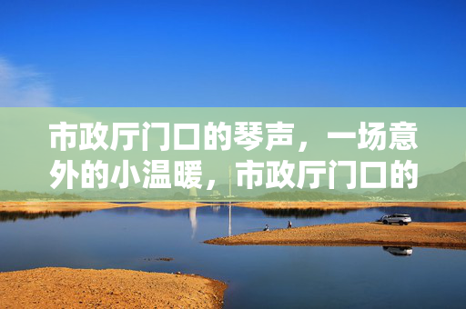 市政厅门口的琴声，一场意外的小温暖，市政厅门口的意外小温暖，琴声