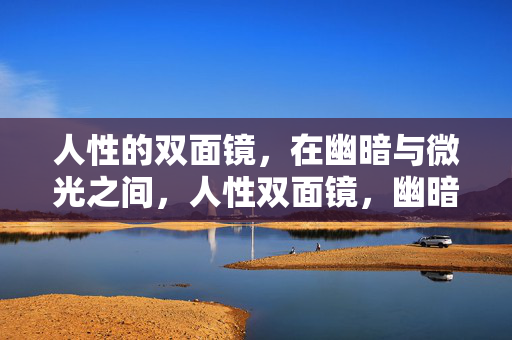 人性的双面镜，在幽暗与微光之间，人性双面镜，幽暗与微光之间