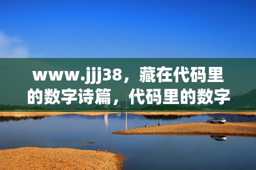 www.jjj38,藏在代码里的数字诗篇,代码里的数字诗篇 www.jjj38,藏在代码里的数字诗篇,代码里的数字诗篇