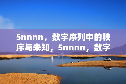 5nnnn,数字序列中的秩序与未知,5nnnn,数字序列的秩序与未知 5nnnn,数字序列中的秩序与未知,5nnnn,数字序列的秩序与未知