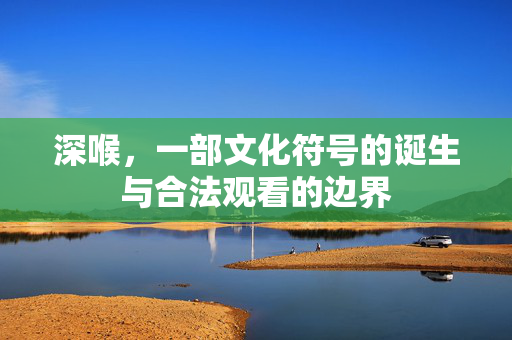 深喉，一部文化符号的诞生与合法观看的边界