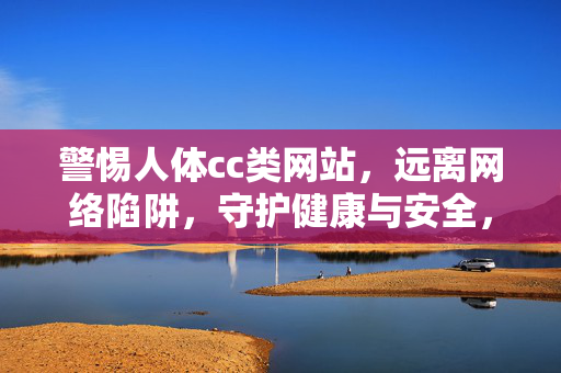 警惕人体cc类网站,远离网络陷阱,守护健康与安全,警惕人体cc类网站,远离陷阱守护健康安全 警惕人体cc类网站,远离网络陷阱,守护健康与安全,警惕人体cc类网站,远离陷阱守护健康安全