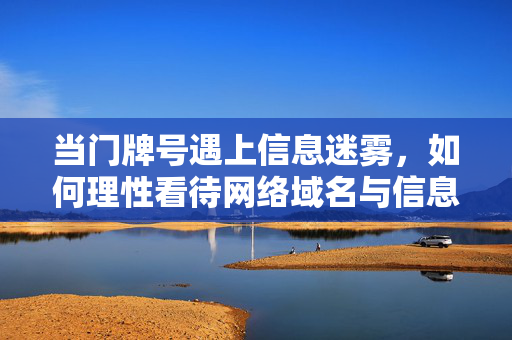 当门牌号遇上信息迷雾,如何理性看待网络域名与信息安全,门牌号与域名,信息迷雾中的安全观 当门牌号遇上信息迷雾,如何理性看待网络域名与信息安全,门牌号与域名,信息迷雾中的安全观