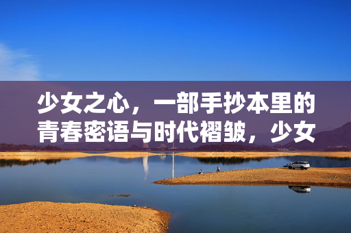 少女之心，一部手抄本里的青春密语与时代褶皱，少女之心，手抄本里的青春密语与时代褶皱