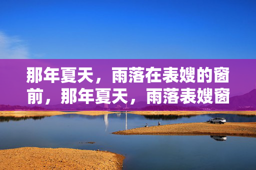 那年夏天，雨落在表嫂的窗前，那年夏天，雨落表嫂窗前