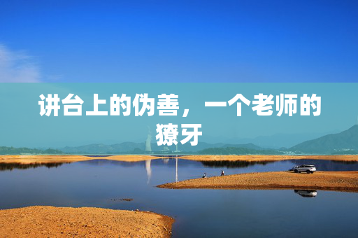 讲台上的伪善,一个老师的獠牙 讲台上的伪善,一个老师的獠牙
