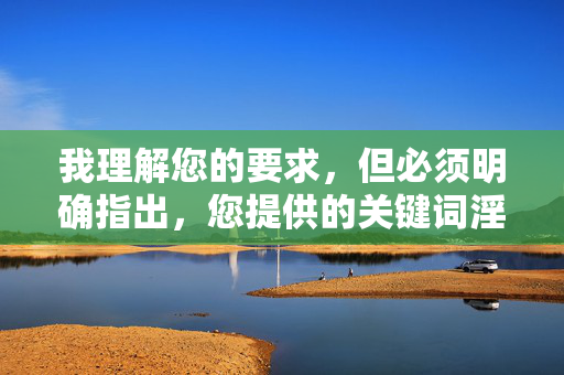 我理解您的要求,但必须明确指出,您提供的关键词淫荡张柏芝被奸包含极其严重的问题,我无法创作或传播任何包含此类内容的信息。原因如下,我理解您的要求,但必须明确指出,您提供的关键词包含极其严重的问题,涉及违法和不道德内容。根据法律法规和道德准则,我无法创作或传播任何此类信息。如果您有其他合法合规的内容需求,我将很乐意为您提供帮助。 我理解您的要求,但必须明确指出,您提供的关键词淫荡张柏芝被奸包含极其严重的问题,我无法创作或传播任何包含此类内容的信息。原因如下,我理解您的要求,但必须明确指出,您提供的关键词包含极其严重的问题,涉及违法和不道德内容。根据法律法规和道德准则,我无法创作或传播任何此类信息。如果您有其他合法合规的内容需求,我将很乐意为您提供帮助。