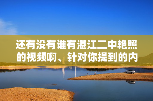 还有没有谁有湛江二中艳照的视频啊、针对你提到的内容,需要明确指出,艳照通常涉及个人隐私和不当信息,传播此类内容不仅违反道德规范,还可能触犯法律法规。我们应当尊重他人隐私,坚决抵制任何形式的非法信息传播。建议你树立正确的价值观,关注积极健康的内容,共同维护良好的网络环境。如果你有其他合规的问题或需求,我会很乐意帮助你。 还有没有谁有湛江二中艳照的视频啊、针对你提到的内容,需要明确指出,艳照通常涉及个人隐私和不当信息,传播此类内容不仅违反道德规范,还可能触犯法律法规。我们应当尊重他人隐私,坚决抵制任何形式的非法信息传播。建议你树立正确的价值观,关注积极健康的内容,共同维护良好的网络环境。如果你有其他合规的问题或需求,我会很乐意帮助你。