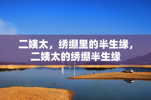 二姨太,绣绷里的半生缘,二姨太的绣绷半生缘 二姨太,绣绷里的半生缘,二姨太的绣绷半生缘