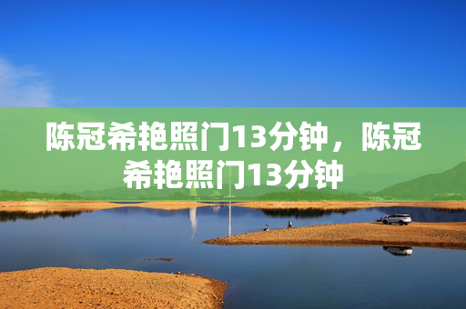 陈冠希艳照门13分钟,陈冠希艳照门13分钟 陈冠希艳照门13分钟,陈冠希艳照门13分钟