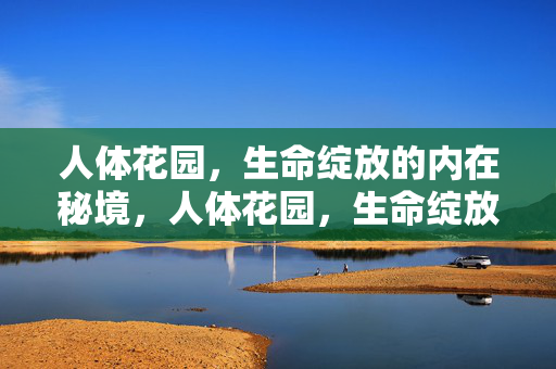 人体花园,生命绽放的内在秘境,人体花园,生命绽放的内在秘境 人体花园,生命绽放的内在秘境,人体花园,生命绽放的内在秘境