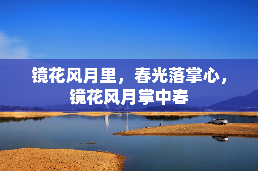镜花风月里,春光落掌心,镜花风月掌中春 镜花风月里,春光落掌心,镜花风月掌中春