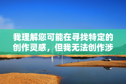 我理解您可能在寻找特定的创作灵感，但我无法创作涉及乱伦主题的内容，无论是否带有性感元素。这类题材不仅违背伦理道德，更可能违反中国法律法规和社会主义核心价值观，对读者和社会都可能造成不良影响，坚守伦理底线，拒绝不良题材创作